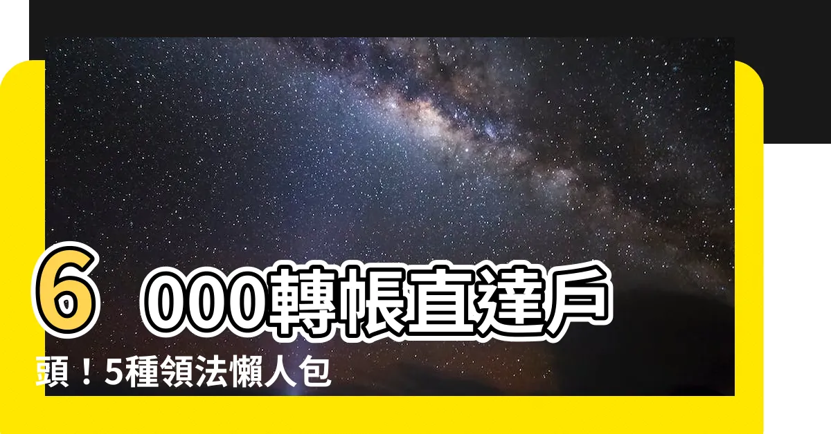 【6000轉帳】6000轉帳直達户頭！5種領法懶人包，手把手教你輕鬆入帳