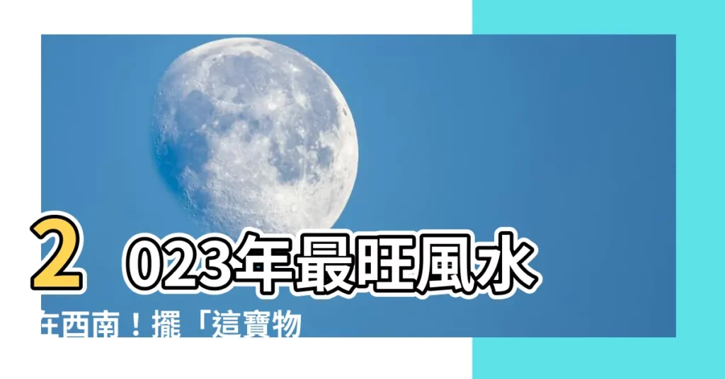 【西南 方位】2023年最旺風水在西南！擺「這寶物」不僅旺財運還穩愛情！