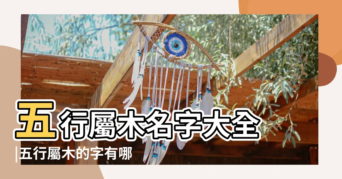 【木名字】五行屬木名字大全 |五行屬木的字有哪些 |五行屬木的字與名字大全帶解釋 |