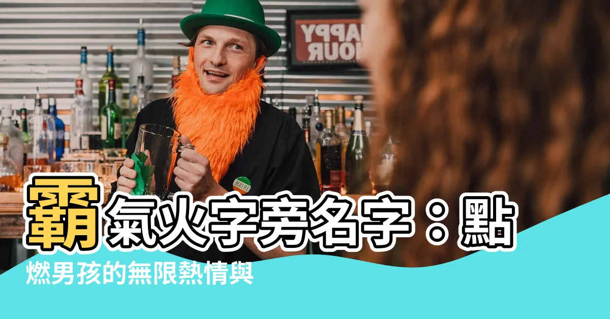 【帶火的名字】霸氣火字旁名字：點燃男孩的無限熱情與活力！
