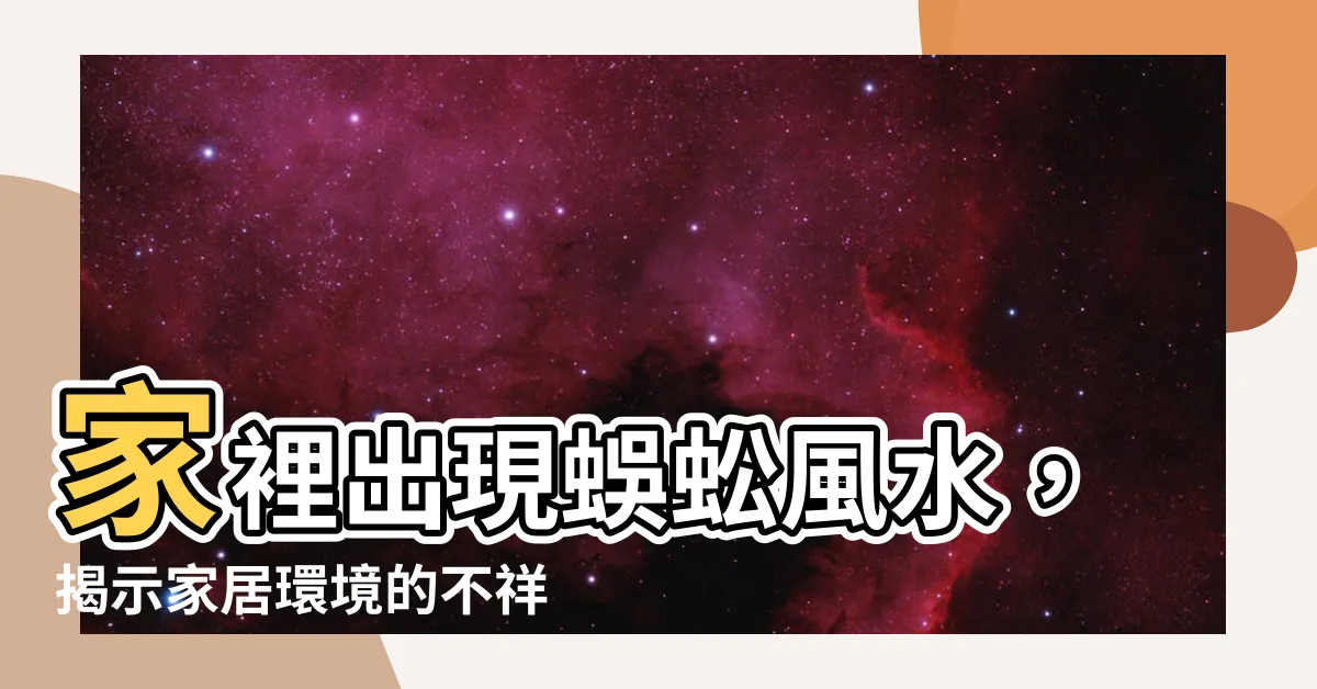 【家裡出現蜈蚣風水】家裡出現蜈蚣風水，揭示家居環境的不祥之兆