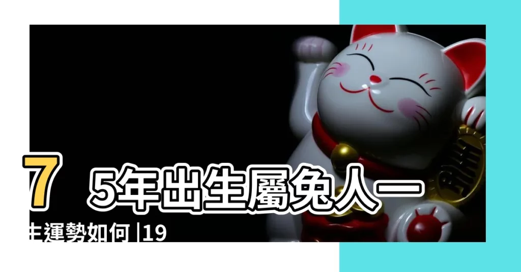 75年出生屬兔人一生運勢如何 |1975年屬兔的幾月出生最好 |命運好不好 |【75年五月出生是什麼命】