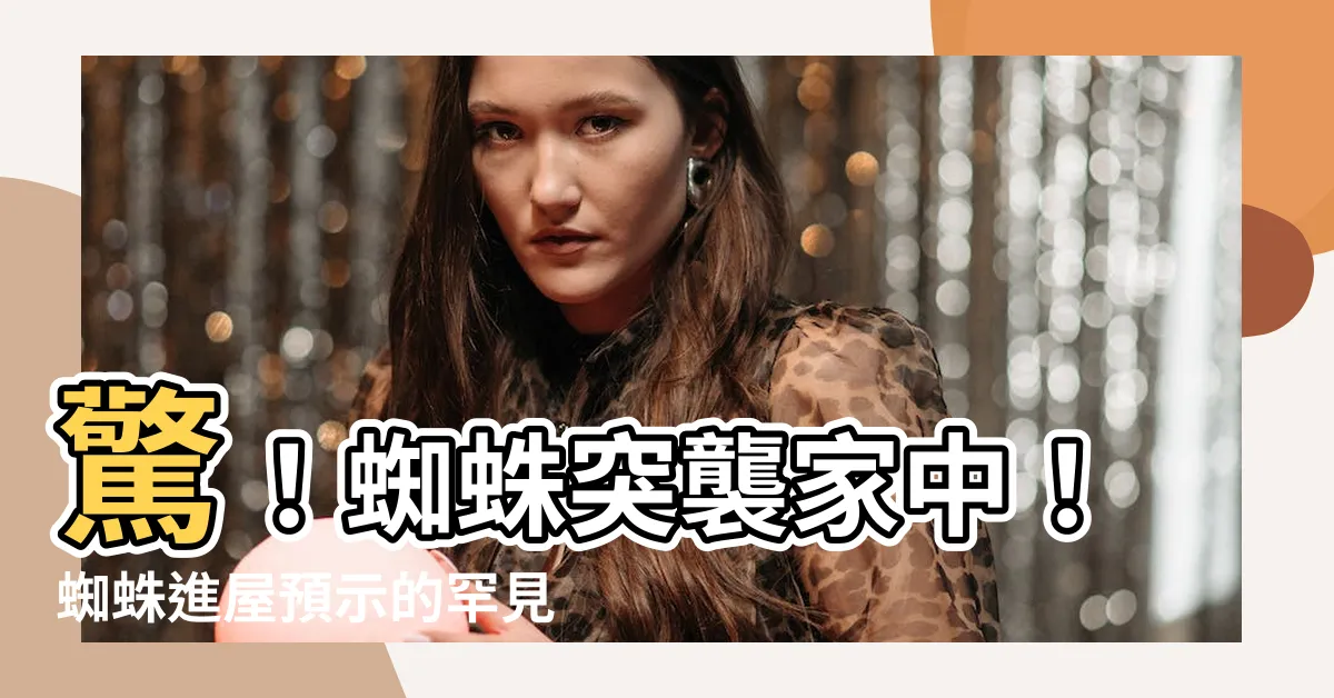 【蜘蛛跑進家裡】驚！蜘蛛突襲家中！蜘蛛進屋預示的罕見消息
