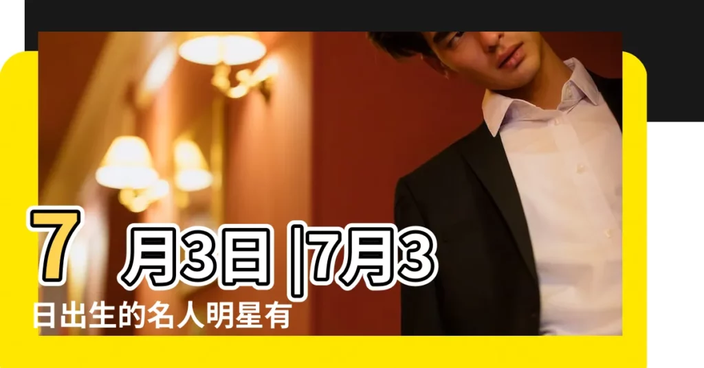 7月3日 |7月3日出生的名人明星有哪些 |哪些名人在這一天出生 |【7月3曰出生的名人】