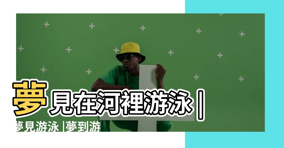 【夢到自己在游泳】夢見在河裡游泳 |夢見游泳 |夢到游泳是怎麼回事 |
