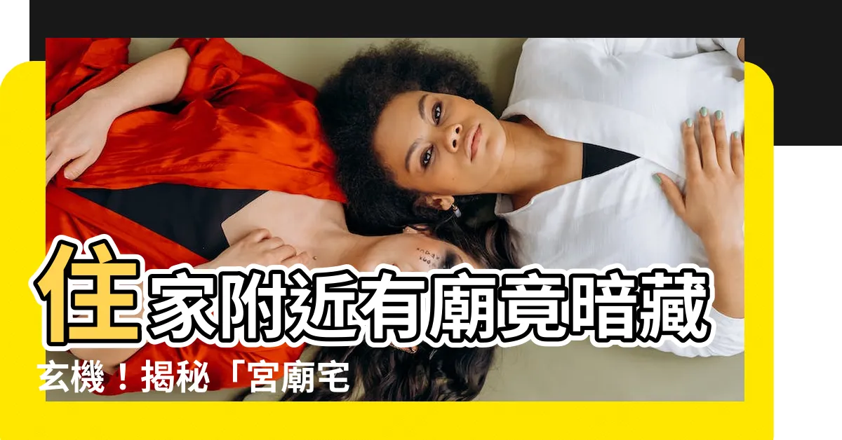 【住家附近有廟】住家附近有廟竟暗藏玄機！揭秘「宮廟宅」風水吉凶大哉問