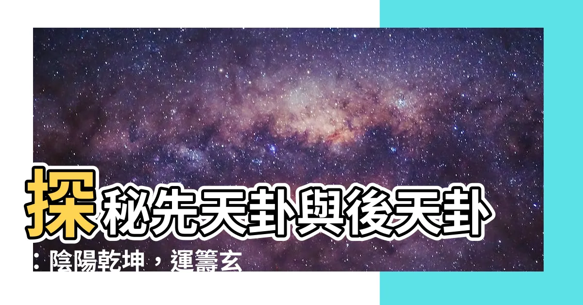 【先天卦 後天卦】探秘先天卦與後天卦：陰陽乾坤，運籌玄機