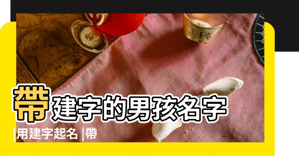 帶建字的男孩名字 |用建字起名 |帶建字的男孩名字 |【建字命名的男生名字】