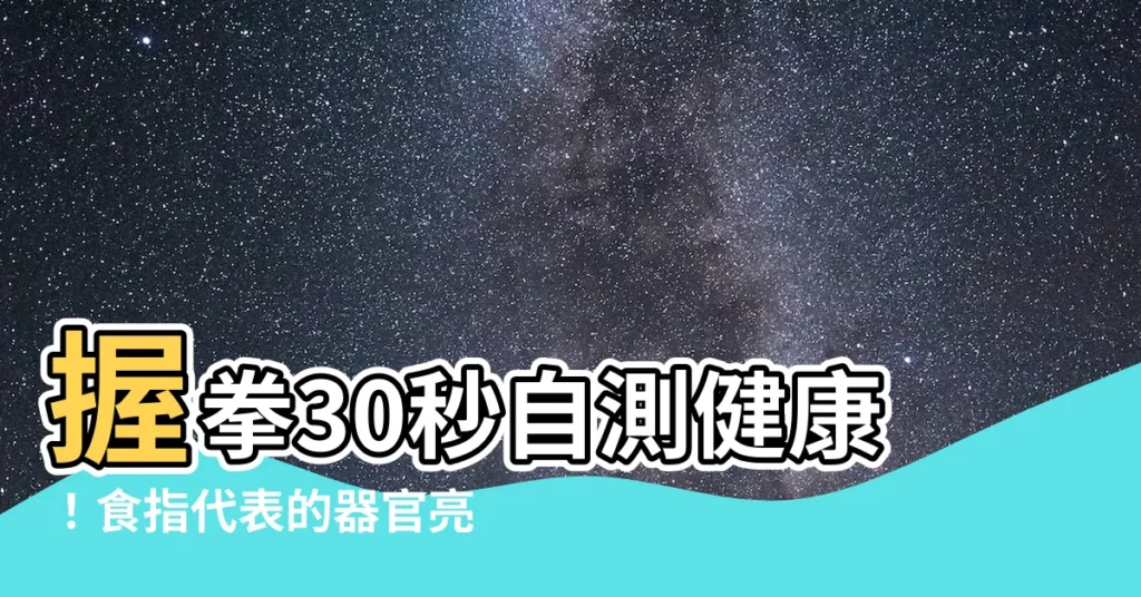 【食指代表器官】握拳30秒自測健康！食指代表的器官亮紅燈？趕緊對照看看！