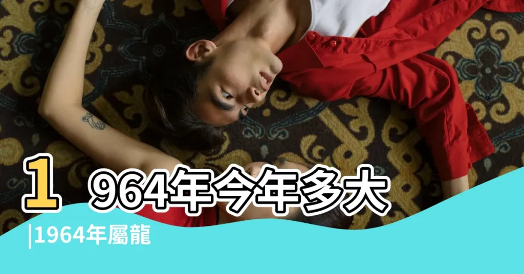 1964年今年多大 |1964年屬龍今年多大2023 |1964年今年多大 |【1964年出生過生日多大】