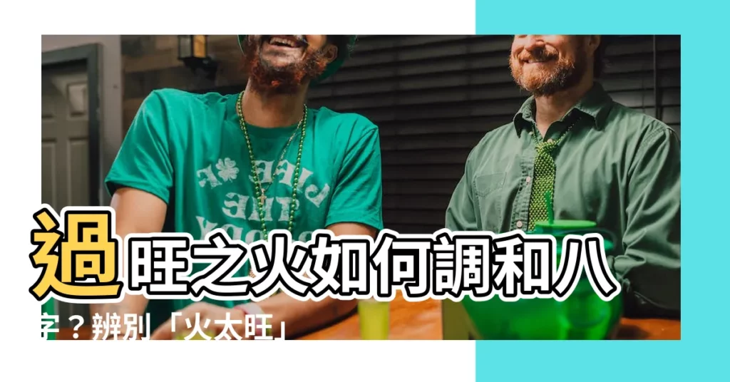 【火太旺】過旺之火如何調和八字？辨別「火太旺」特徵與對人生的影響