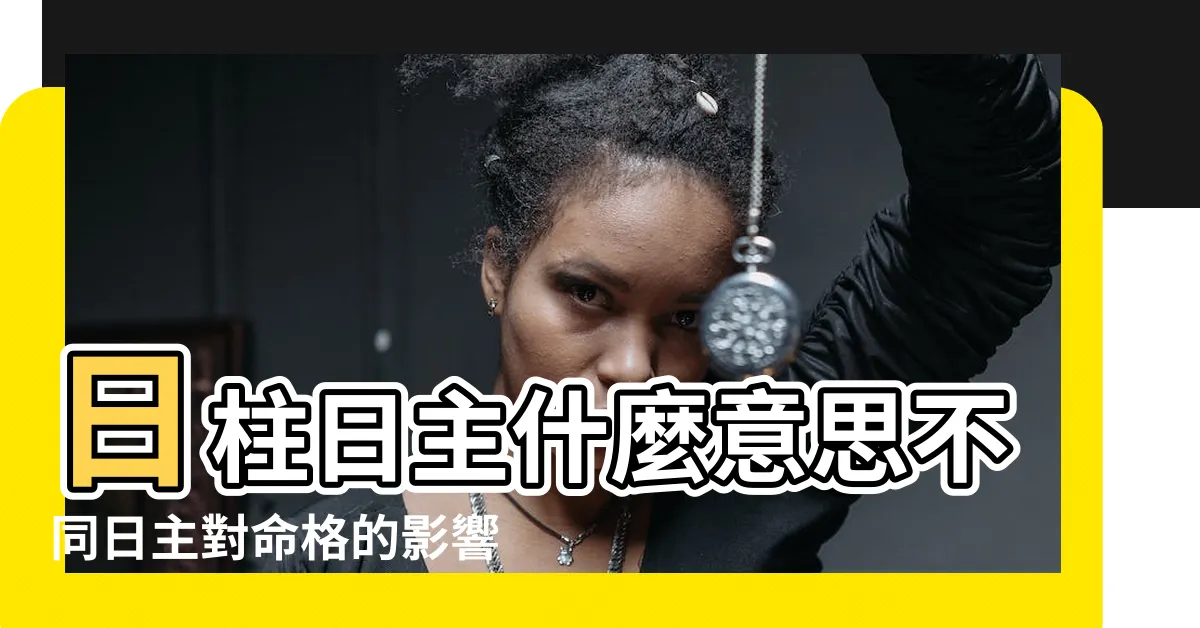 【日主在日柱】日柱日主什麼意思不同日主對命格的影響 |日柱為日主是啥意思日主代表什麼 |日柱為日主是什麼意思 |