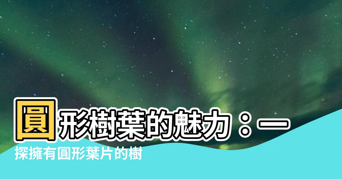 【圓形樹葉】圓形樹葉的魅力：一探擁有圓形葉片的樹木世界
