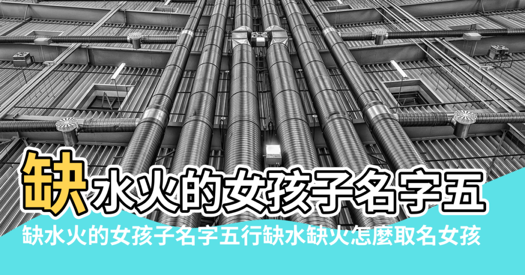 【五行缺水八字喜火的名字大全】缺水火的女孩子名字五行缺水缺火怎麼取名女孩 |缺水火的女孩子名字五行缺水缺火怎麼取名女孩 |五行缺火缺水的名字 |