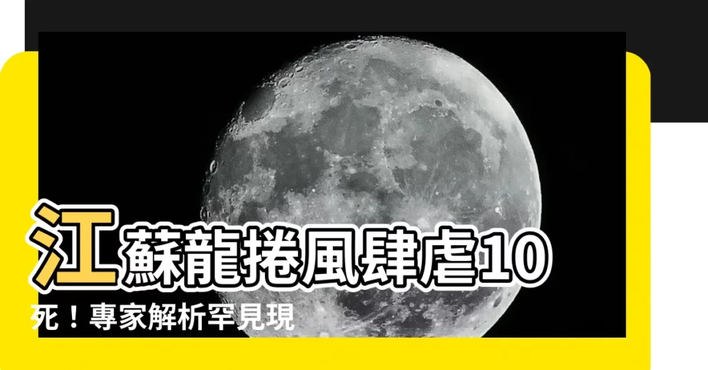 【江蘇 龍捲風】江蘇龍捲風肆虐10死！專家解析罕見現象