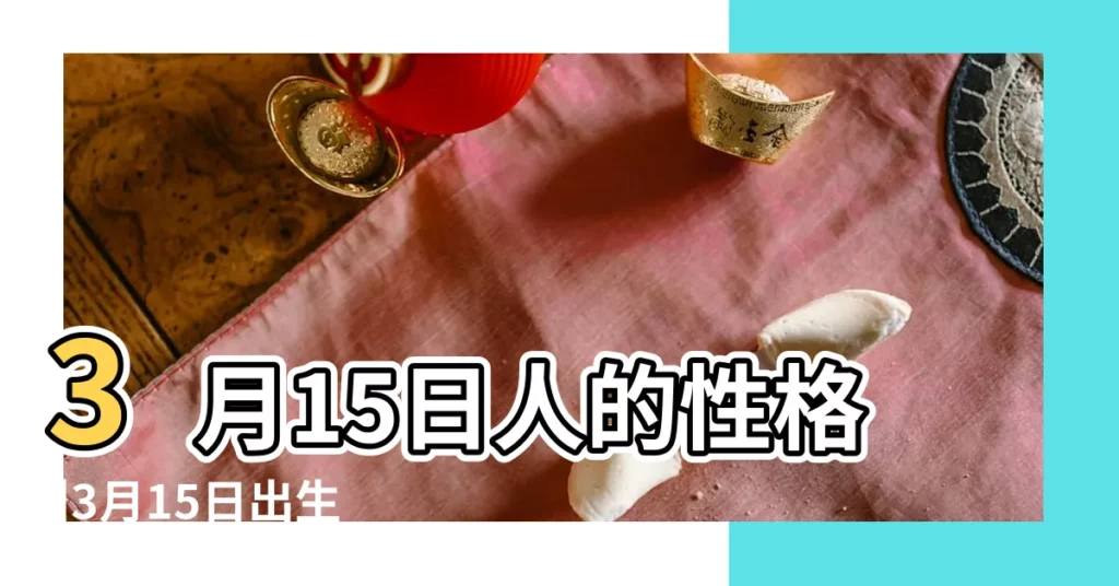 3月15日人的性格 |3月15日出生是什麼星座 |【3 15 星座】