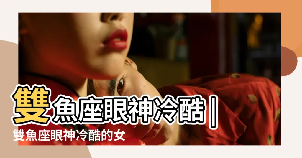 雙魚座眼神冷酷 |雙魚座眼神冷酷的女生 |雙魚座眼神很冷血嗎 |【雙魚座冷酷的眼神】
