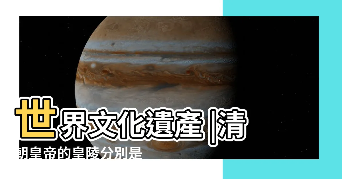 【清朝皇帝陵墓】世界文化遺產 |清朝皇帝的皇陵分別是哪些 |有幾座被盜了 |