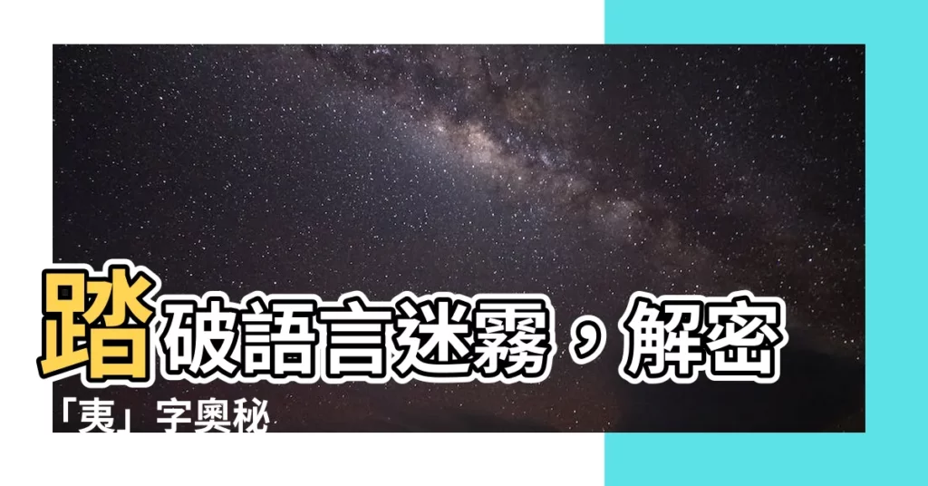【夷】踏破語言迷霧,解密「夷」字奧秘