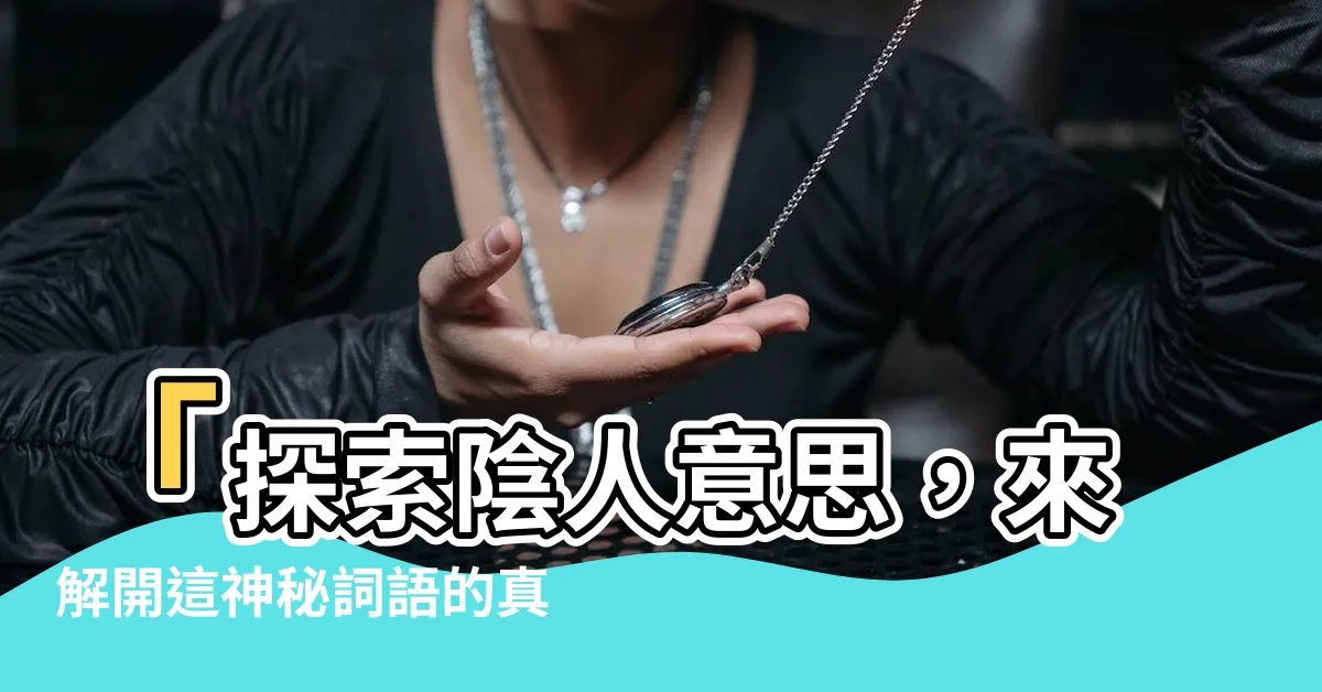 【陰人意思】「探索陰人意思，來解開這神秘詞語的真正含義！」