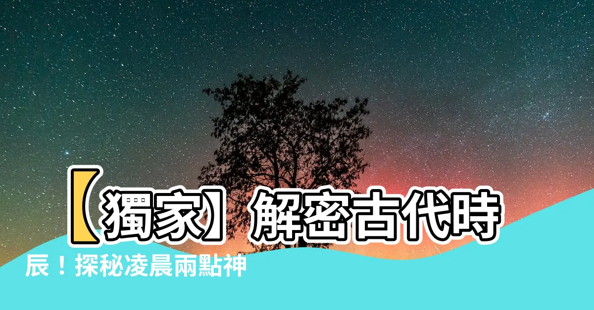 【凌晨兩點 時辰】【獨家】解密古代時辰！探秘凌晨兩點神秘的時辰之謎！