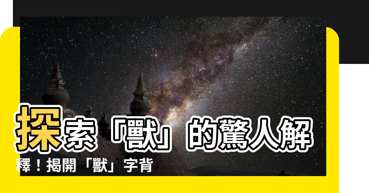 【獸 意思】探索「獸」的驚人解釋！揭開「獸」字背後的奧秘！