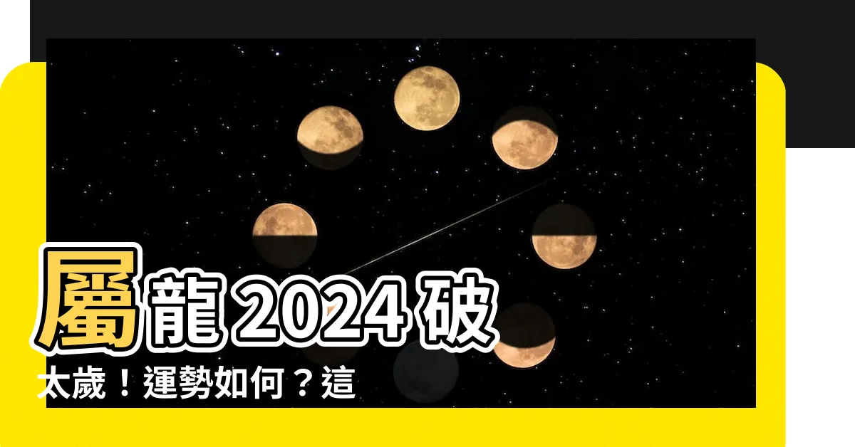 【屬龍 2024 運勢】屬龍 2024 破太歲！運勢如何？這三大危機務必注意