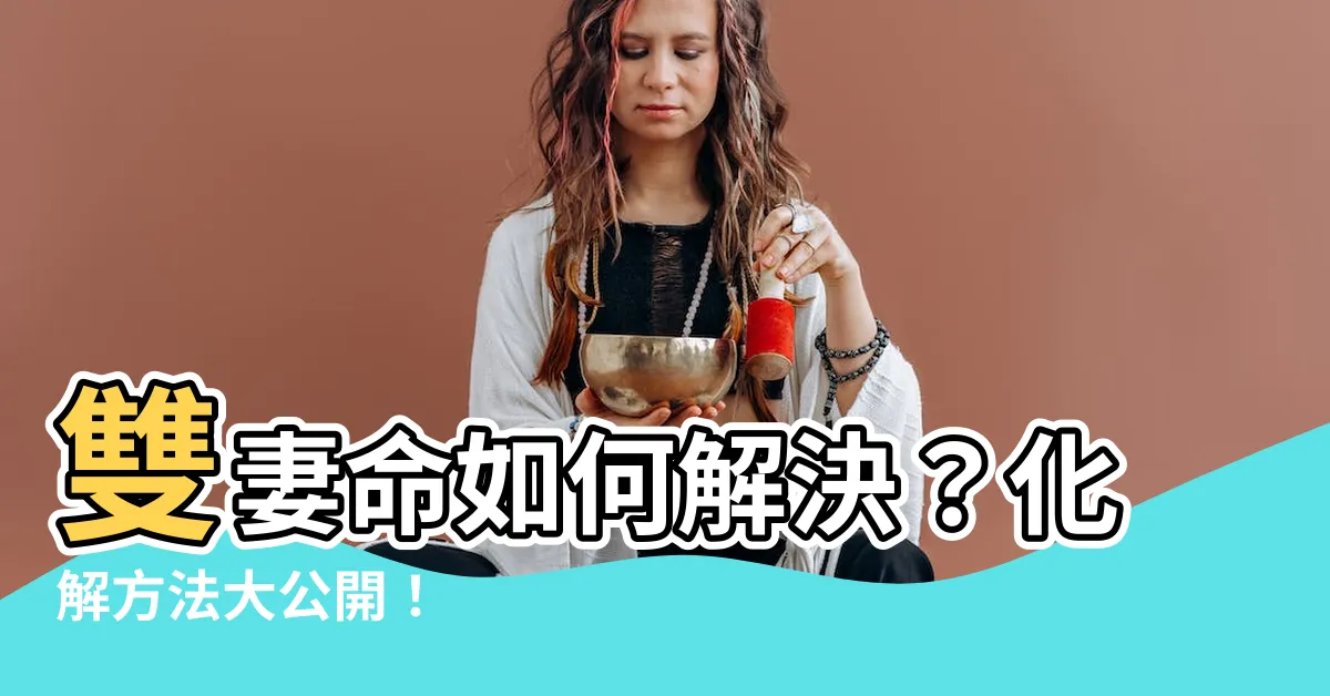【雙妻命化解】雙妻命如何解決？化解方法大公開！