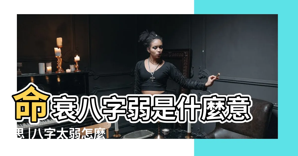 【八字過弱】命衰八字弱是什麼意思 |八字太弱怎麼辦 |教你幾招來改善 |