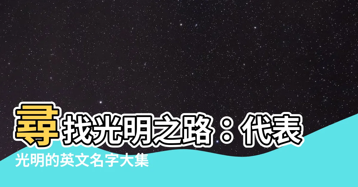 【代表光明的英文名字】尋找光明之路：代表光明的英文名字大集合