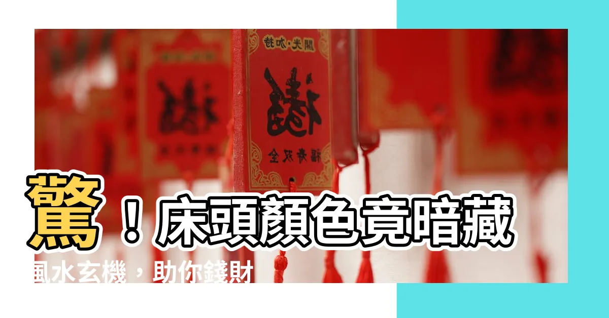 【牀頭顏色風水】驚！牀頭顏色竟暗藏風水玄機，助你錢財滾滾來！