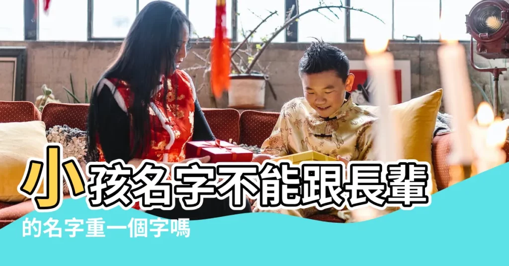 小孩名字不能跟長輩的名字重一個字嗎 |給小孩起名字為什麼不能跟長輩有同音字嗎 |寶寶起名為什麼避諱長輩和先賢的名字 |【孩子和祖宗名字重字】