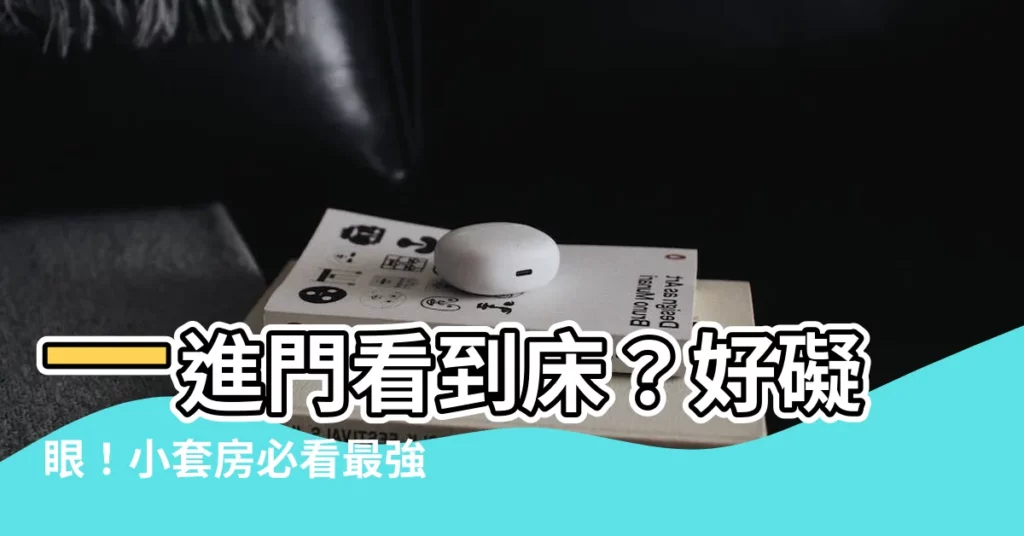 【一進門看到牀】一進門看到牀？好礙眼！小套房必看最強牀位風水術