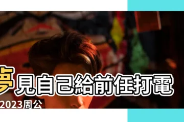 【夢到前任打什麼碼】夢見自己給前任打電話 |2023周公解夢 |539號碼對照表 |