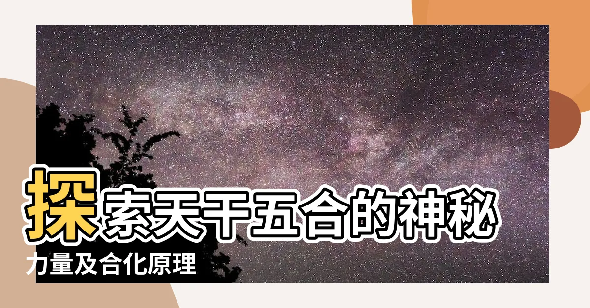 【天干五合原理】探索天干五合的神秘力量及合化原理