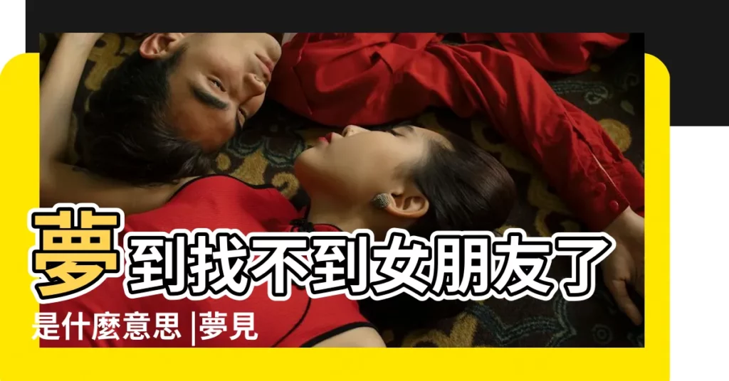 夢到找不到女朋友了是什麼意思 |夢見找不到女朋友了 |夢見找不到女朋友了 |【夢見找不到女朋友了】