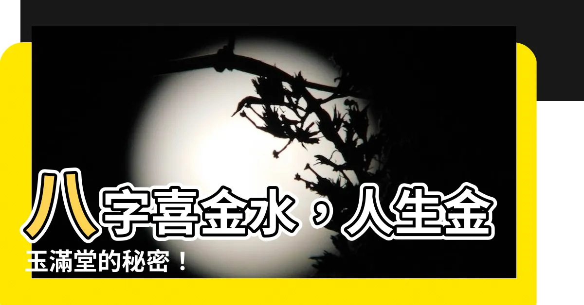 【八字喜金水】八字喜金水，人生金玉滿堂的秘密！