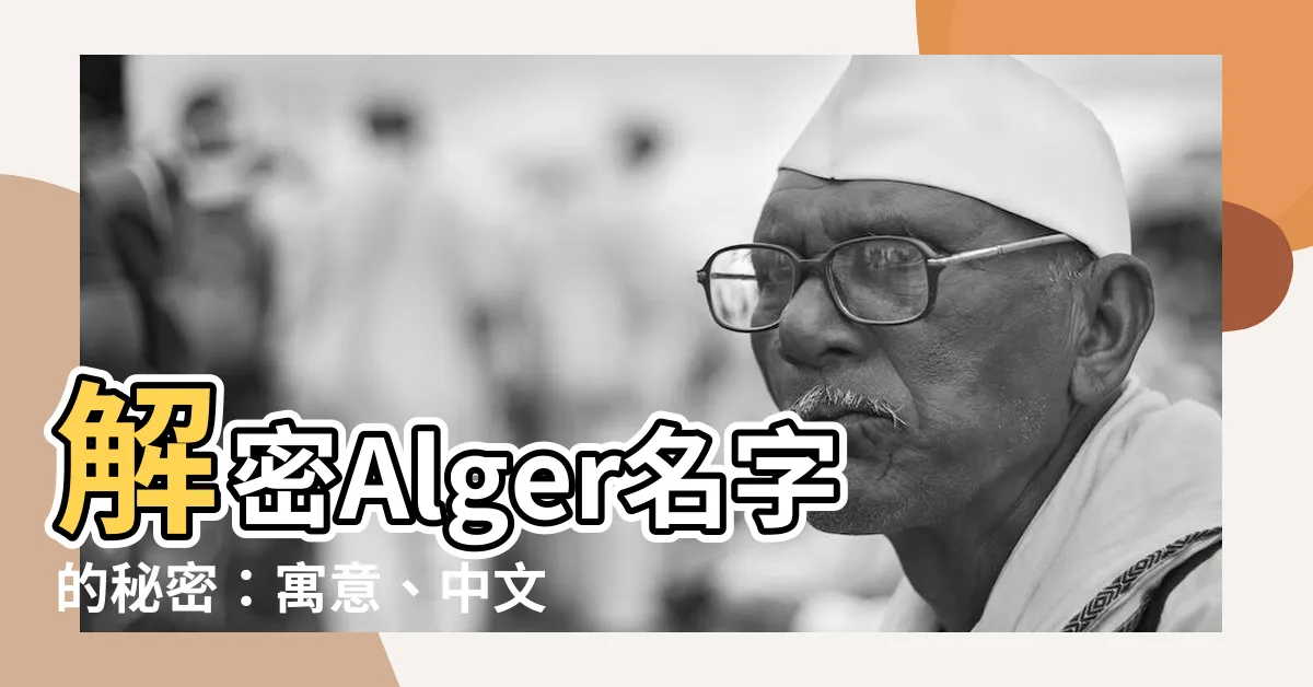 【alger名字】解密Alger名字的秘密：寓意、中文含義與深層意義