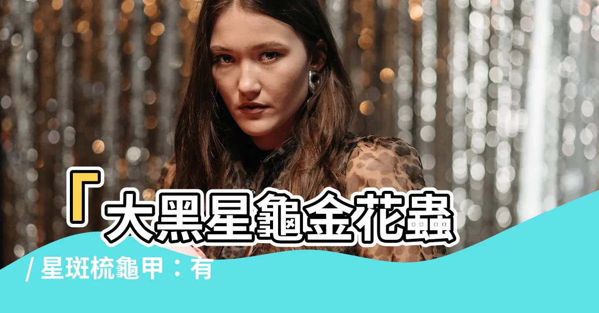 【星斑梳龜甲有毒嗎】「大黑星龜金花蟲 / 星斑梳龜甲：有毒嗎？發現驚人真相！」