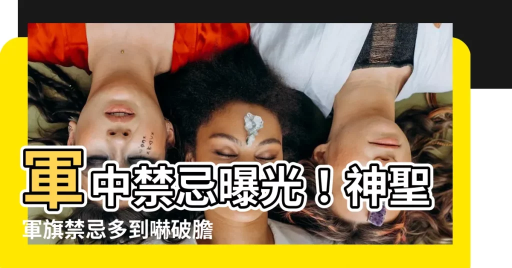 【軍旗禁忌】軍中禁忌曝光！神聖軍旗禁忌多到嚇破膽