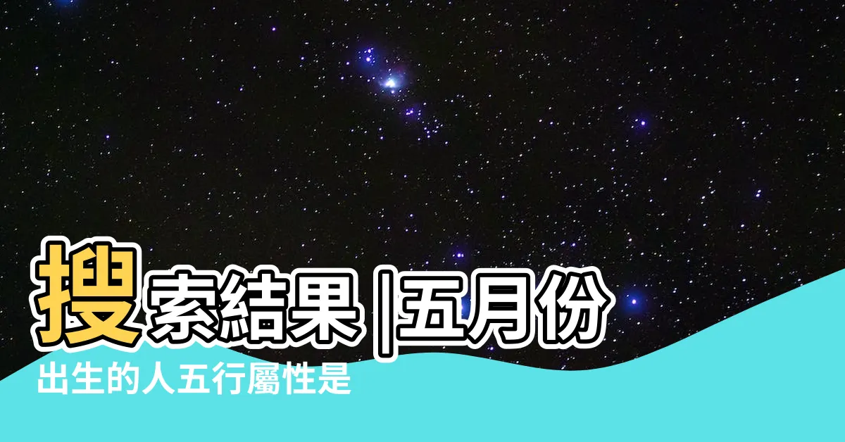 【5月出生 五行】搜索結果 |五月份出生的人五行屬性是什麼 |農曆五月出生寶寶起名五行寶典 |