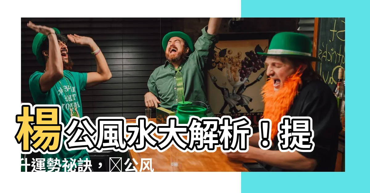 【楊公風水】楊公風水大解析！提升運勢秘訣，楊公風水必學！