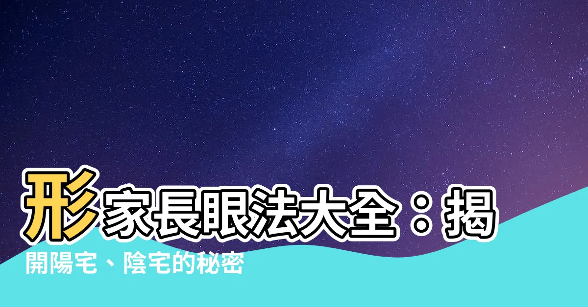 【形家長眼法】形家長眼法大全：揭開陽宅、陰宅的秘密！