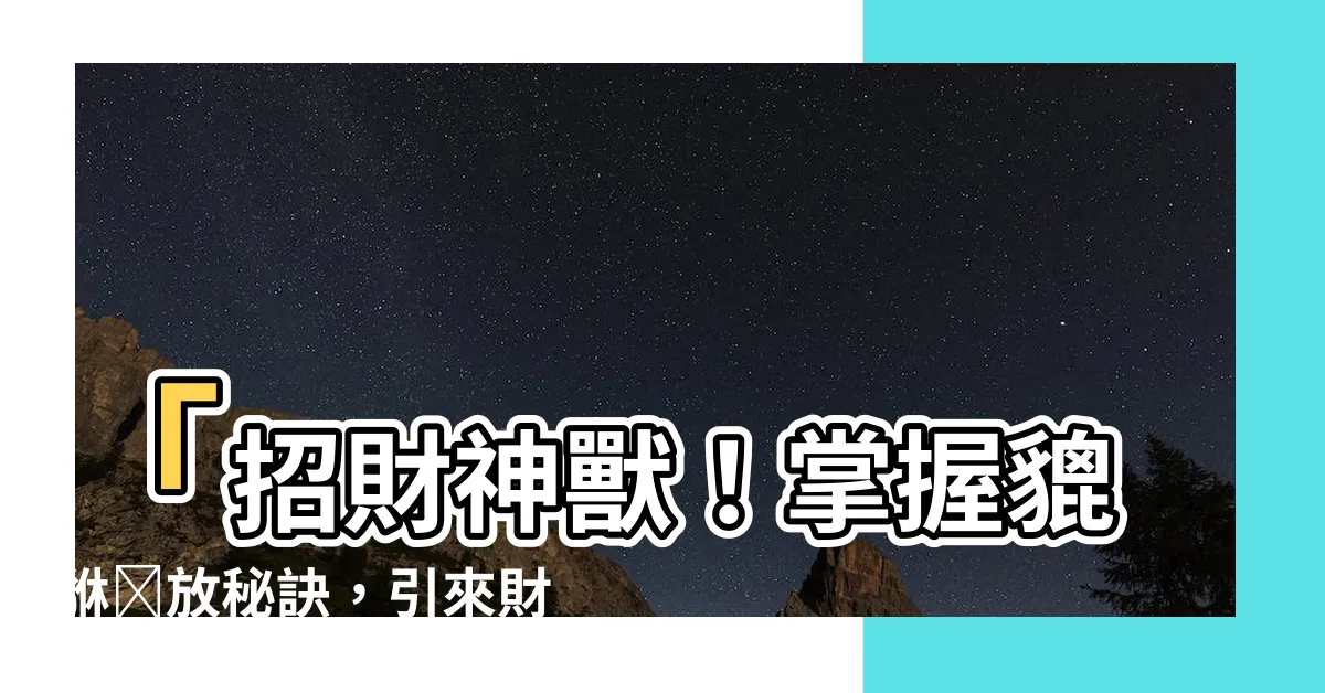【貔貅怎麼擺放】「招財神獸！掌握貔貅擺放秘訣，引來財運通通來！」