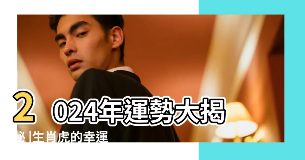 2024年運勢大揭秘 |生肖虎的幸運數字 |虎年女人用什麼數字最順利 |【生肖老虎數字】