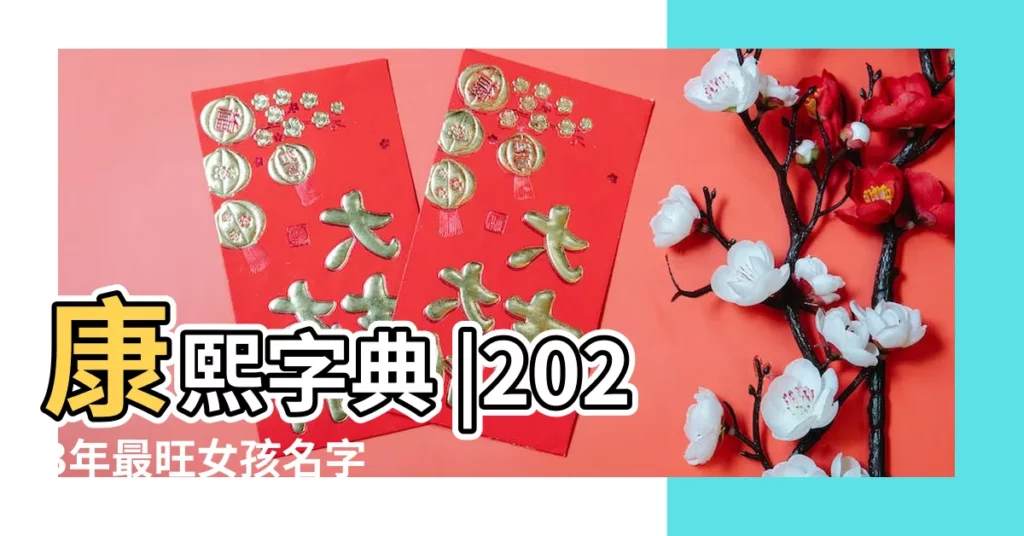康熙字典 |2023年最旺女孩名字 |林依晨都上榜 |【女生姓名23化】
