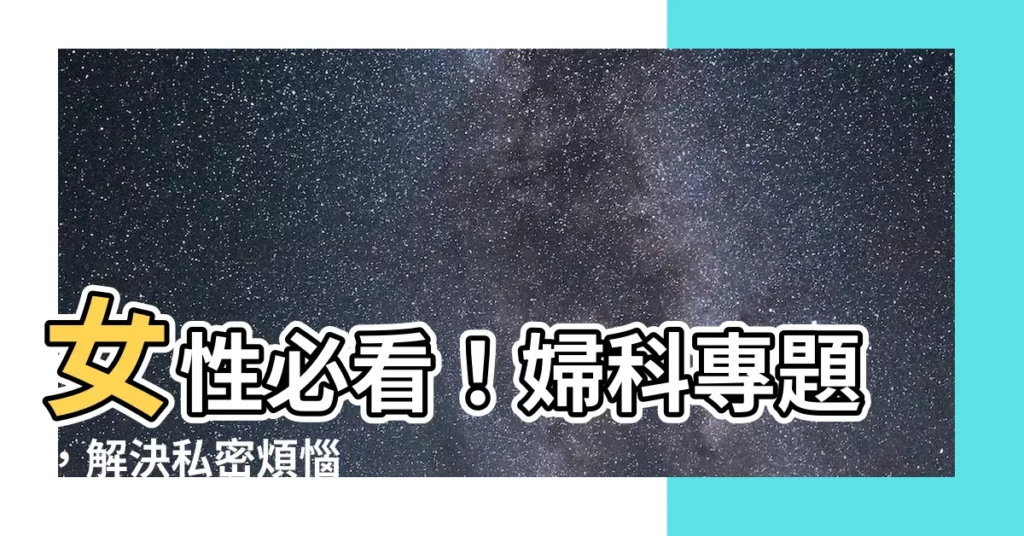 【婦科】女性必看！婦科專題，解決私密煩惱