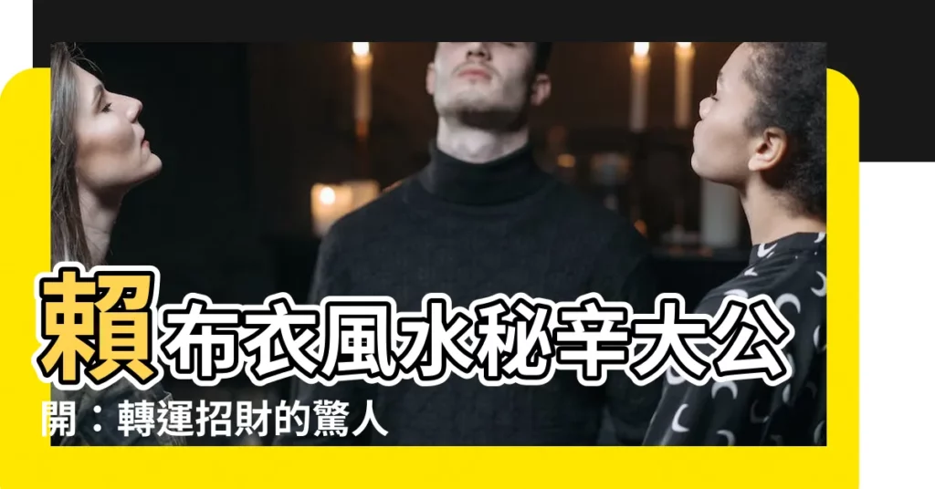 【賴布衣風水】賴布衣風水秘辛大公開：轉運招財的驚人妙招