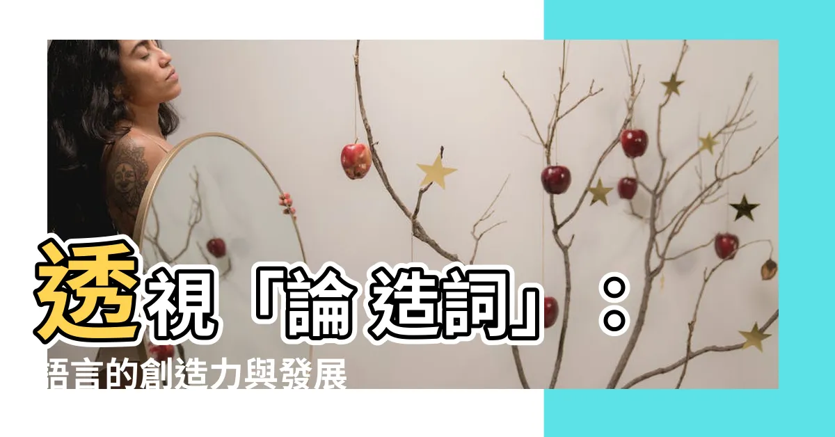 【論 造詞】透視「論 造詞」：語言的創造力與發展
