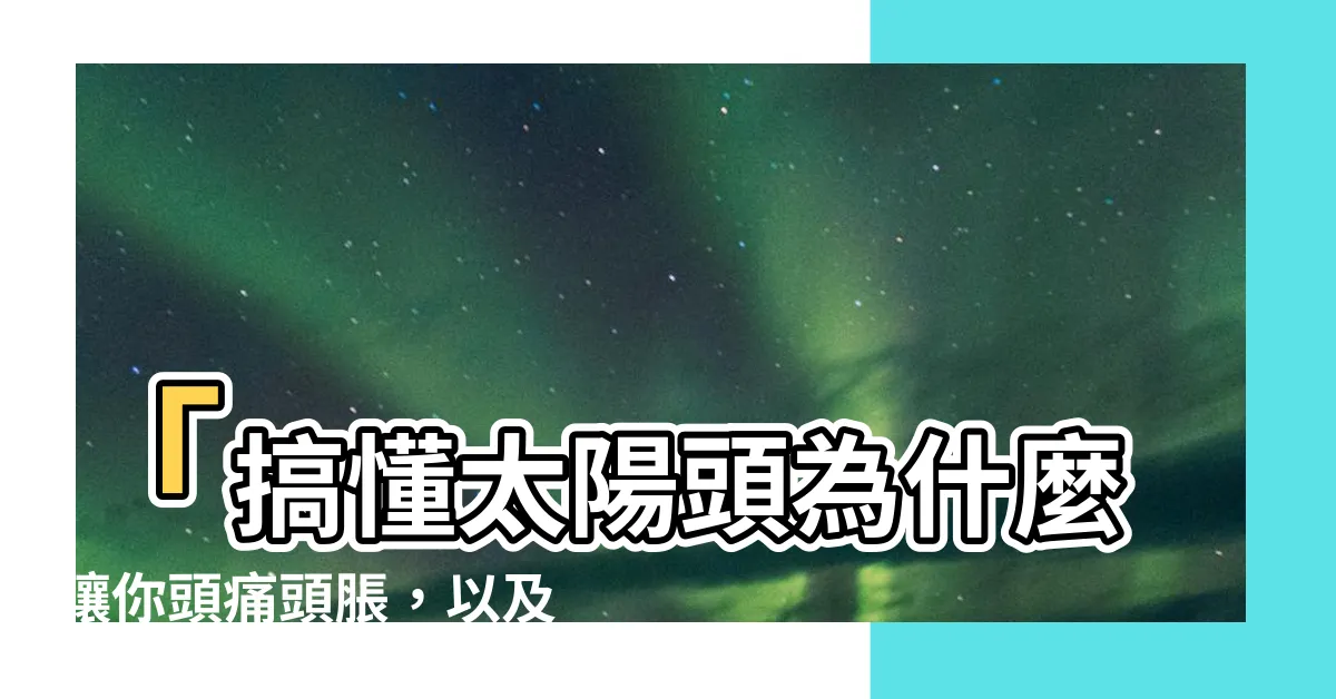 【太陽頭】「搞懂太陽頭為什麼讓你頭痛頭脹，以及3大改善原則」